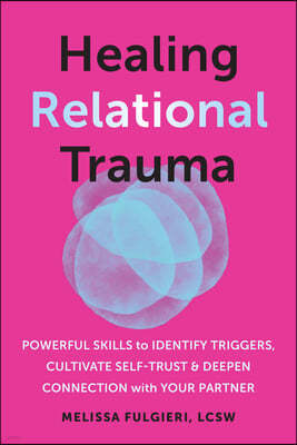 Healing Relational Trauma: Powerful Skills to Identify Triggers, Cultivate Self-Trust, and Deepen Connection with Your Partner