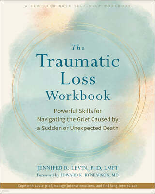 The Traumatic Loss Workbook: Powerful Skills for Navigating the Grief Caused by a Sudden or Unexpected Death