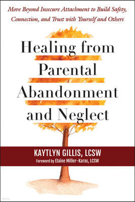 Healing from Parental Abandonment and Neglect: Move Beyond Insecure Attachment to Build Safety, Connection, and Trust with Yourself and Others