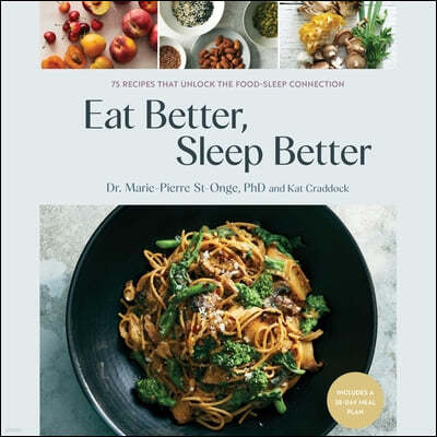 Eat Better, Sleep Better: 75 Recipes and a 28-Day Meal Plan That Unlock the Food-Sleep Connection (a Cookbook)