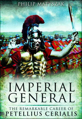 Imperial General: The Remarkable Career of Petellius Cerialis