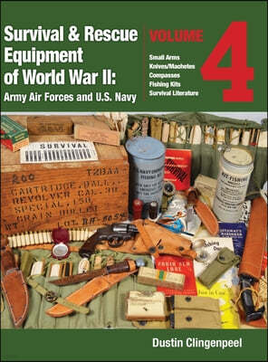 Survival & Rescue Equipment of World War II - Army Air Forces and U.S. Navy Vol.4: Small Arms, Knives/Machetes, Compasses, Fishing Kits, and Survival