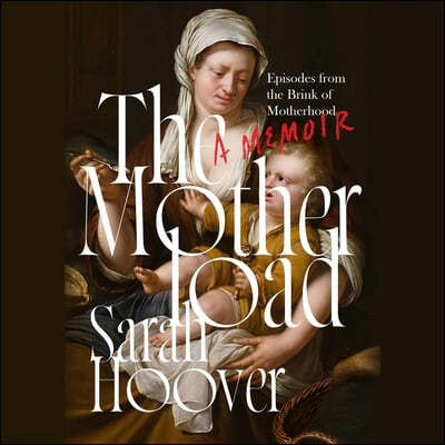 The Motherload: Episodes from the Brink of Motherhood