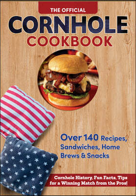 The Official Cornhole Cookbook: Over 140 Recipes, Sandwiches, Home Brews & Snacks: Cornhole History, Fun Facts, Tips for a Winning Match from the Pros