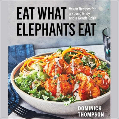 Eat What Elephants Eat: Vegan Recipes for a Strong Body and a Gentle Spirit (a Cookbook)