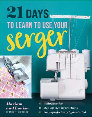 21 Days to Learn to Use Your Serger: Daily Practice, Step-By-Step Instructions, Bonus Project to Get You Started