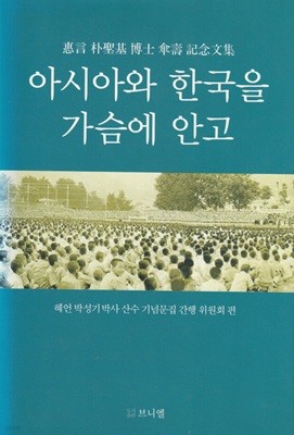 아시아와 한국을 가슴에 안고 / 혜언 박성기박사 산수 기념문집 간행 위원회 편 / 도서출판 브니엘