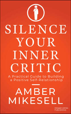 Silence Your Inner Critic: A Practical Guide to Building a Positive Self-Relationship