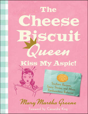 The Cheese Biscuit Queen, Kiss My Aspic!: Southern Recipes, Saucy Stories, and More Rambunctious Behavior