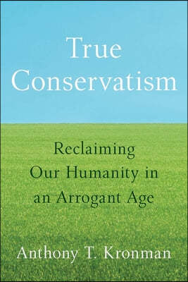 True Conservatism: Reclaiming Our Humanity in an Arrogant Age