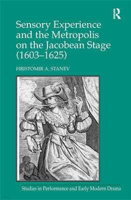 Sensory Experience and the Metropolis on the Jacobean Stage (1603?1625)