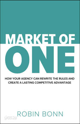 Market of One: How Your Agency Can Rewrite the Rules and Create a Lasting Competitive Advantage