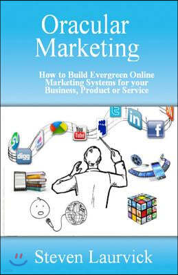 Oracular Marketing: How to Build an Evergreen, Predictive Online Marketing Platform for Your Business, Products and Services