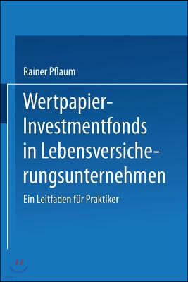 Wertpapier-Investmentfonds in Lebensversicherungsunternehmen: Ein Leitfaden F?r Praktiker