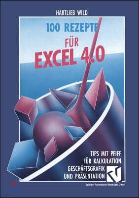 100 Rezepte F?r Excel 4.0: Tips Mit Pfiff F?r Kalkulation, Gesch?ftsgrafik Und Pr?sentation