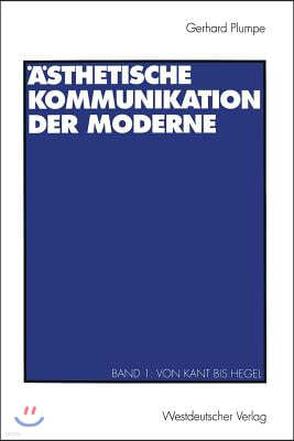 Ästhetische Kommunikation Der Moderne: Band 1: Von Kant Bis Hegel