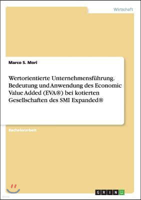 Wertorientierte Unternehmensf?hrung. Bedeutung und Anwendung des Economic Value Added (EVA(R)) bei kotierten Gesellschaften des SMI Expanded(R)