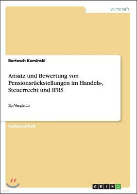 Ansatz und Bewertung von Pensionsr?ckstellungen im Handels-, Steuerrecht und IFRS: Ein Vergleich