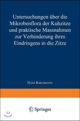 Untersuchungen ?ber Die Mikrobenflora Der Kuhzitze Und Praktische Massnahmen Zur Verhinderung Ihres Eindringens in Die Zitze