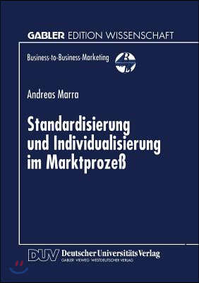 Standardisierung Und Individualisierung Im Marktprozeß: Marktprozeßtheoretische Fundierung Des Business-To-Business-Marketing