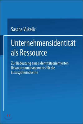 Unternehmensidentitat ALS Ressource: Zur Bedeutung Eines Identitatsorientierten Ressourcenmanagements Fur Die Luxusguterindustrie