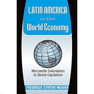 Latin America in the World Economy : Mercantile Colonialism to Global Capitalism