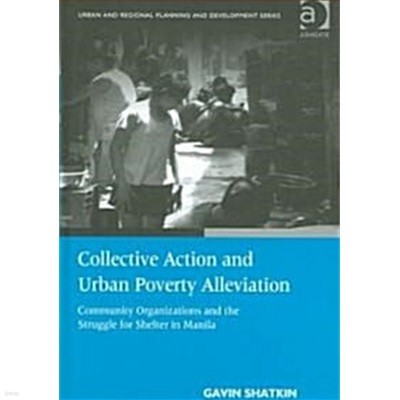 Collective Action and Urban Poverty Alleviation : Community Organizations and the Struggle for Shelter in Manila