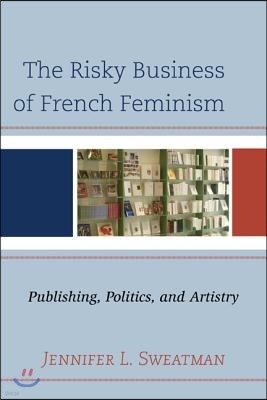 The Risky Business of French Feminism: Publishing, Politics, and Artistry