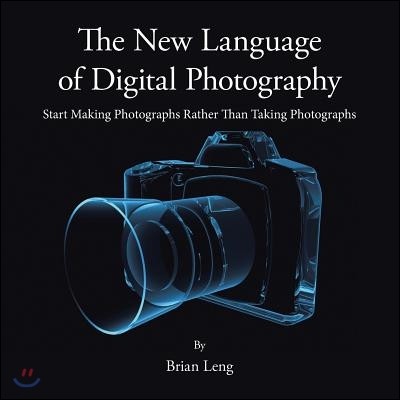 The New Language of Digital Photography: Start Making Photographs Rather Than Taking Photographs