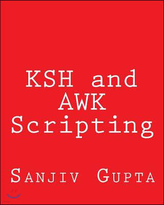 KSH and AWK Scripting: Mastering Shell Scripting For Unix and Linux Environments