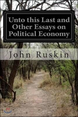 Unto this Last and Other Essays on Political Economy