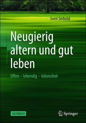 Das Gute Leben - Sein Alter Auskosten: Lebendig - Neugierig - Lebensfroh