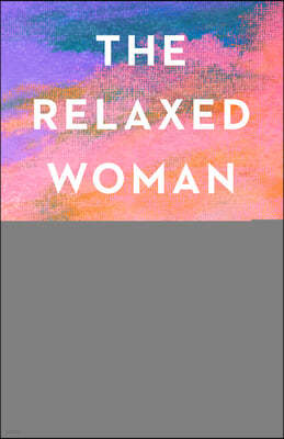 The Relaxed Woman: Reclaim Rest and Live an Empowered, Joy-Filled Life