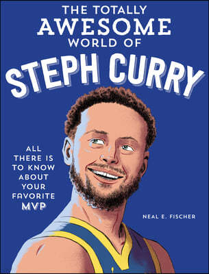 The Totally Awesome World of Steph Curry: Learn All There Is to Know about Your Favorite MVP