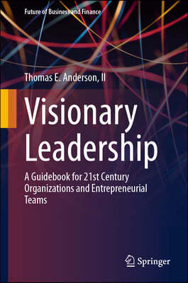 Visionary Leadership: A Guidebook for 21st Century Organizations and Entrepreneurial Teams