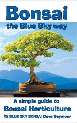 Bonsai, the Blue Sky way: A simple guide to Bonsai Horticulture