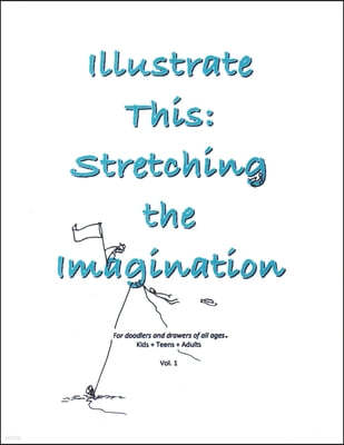 Illustrate This: Stretching the Imagination: Kids + Teens + Adults Vol. 1