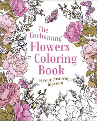 The Enchanting Flowers Coloring Book: Let Your Creativity Blossom