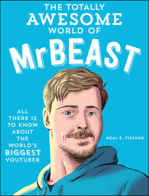 The Totally Awesome World of Mrbeast: Learn All There Is to Know about the World's Biggest Youtuber