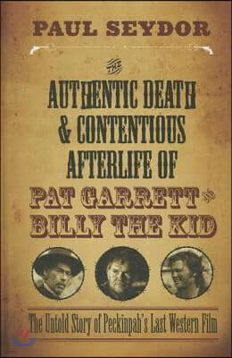 The Authentic Death and Contentious Afterlife of Pat Garrett and Billy the Kid: The Untold Story of Peckinpah's Last Western Film