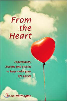 From the Heart: Experiences, Lessons and Stories to Help Make Your Life Easier.