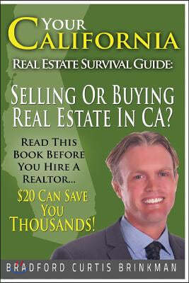 Your California Real Estate Survival Guide: Read This Before You Hire A Realtor: $20 Invested In This Book Can Save You Thousands