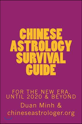 Chinese Astrology Survival Guide: For The New Era, Until 2020 & Beyond