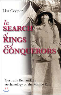 In Search of Kings and Conquerors: Gertrude Bell and the Archaeology of the Middle East