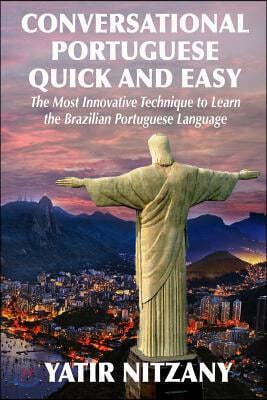 Conversational Portuguese Quick and Easy: The Most Innovative Technique to Learn the Brazilian Portuguese Language. For Beginners, Intermediate, and A