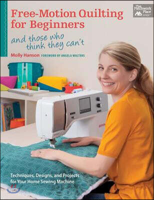 Free-Motion Quilting for Beginners: And Those Who Think They Can't