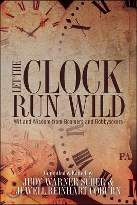 Let the Clock Run Wild: Wit and Wisdom from Boomers and Bobbysoxers