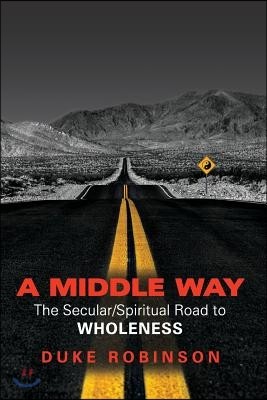 A Middle Way: The Secular/Spiritual Road to Wholeness