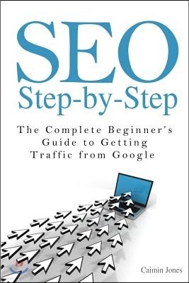 Seo Step-By-Step: The Complete Beginner's Guide to Getting Traffic from Google