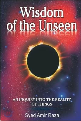 Wisdom of the Unseen: An Inquiry into the Reality of Things